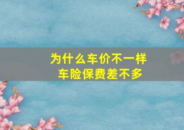 为什么车价不一样 车险保费差不多